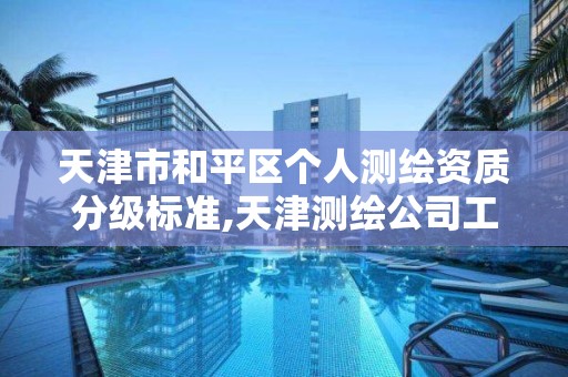 天津市和平区个人测绘资质分级标准,天津测绘公司工资排行