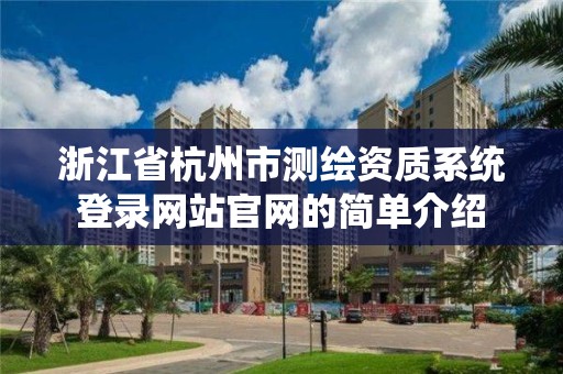 浙江省杭州市测绘资质系统登录网站官网的简单介绍