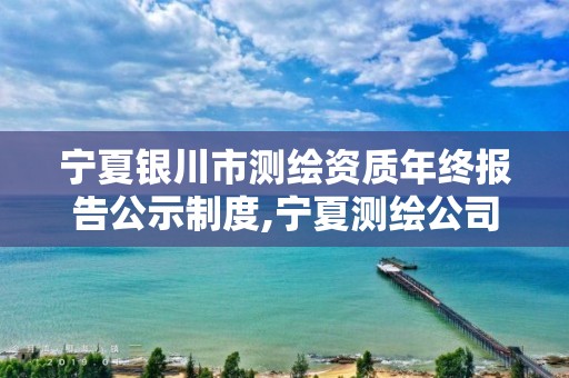 宁夏银川市测绘资质年终报告公示制度,宁夏测绘公司。