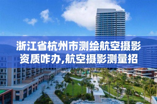 浙江省杭州市测绘航空摄影资质咋办,航空摄影测量招聘。