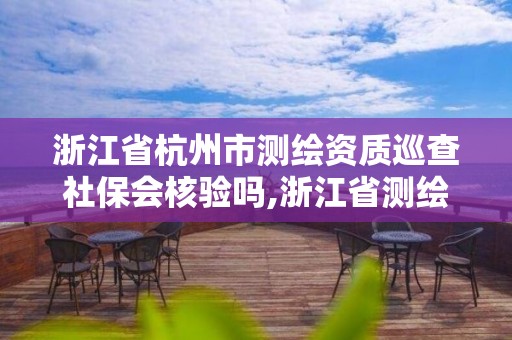 浙江省杭州市测绘资质巡查社保会核验吗,浙江省测绘资质申请需要什么条件。