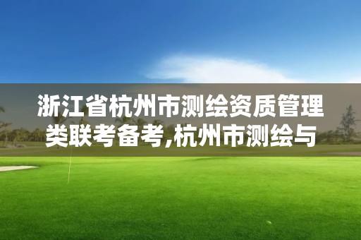 浙江省杭州市测绘资质管理类联考备考,杭州市测绘与地理信息行业协会。