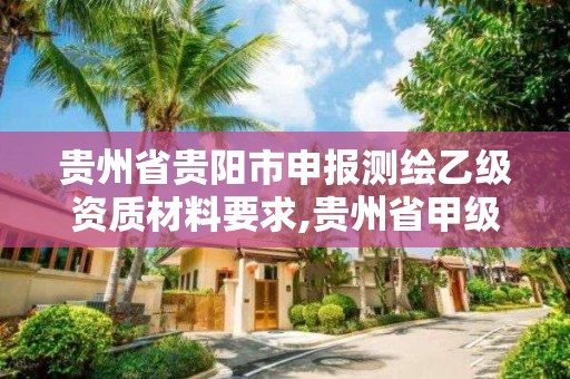 贵州省贵阳市申报测绘乙级资质材料要求,贵州省甲级测绘单位