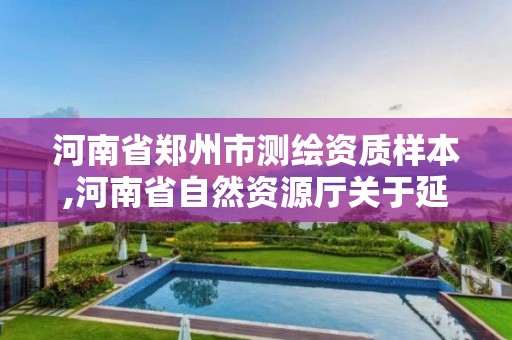 河南省郑州市测绘资质样本,河南省自然资源厅关于延长测绘资质证书有效期的公告