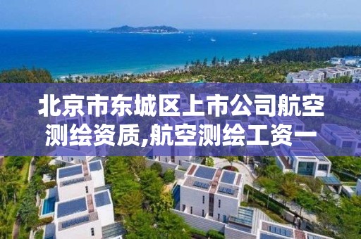 北京市东城区上市公司航空测绘资质,航空测绘工资一般多少。