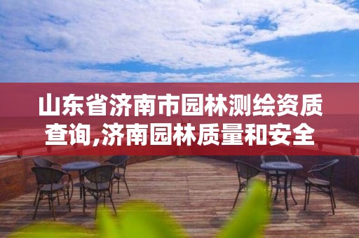 山东省济南市园林测绘资质查询,济南园林质量和安全中心