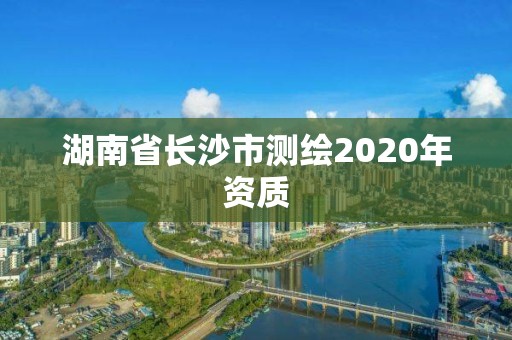 湖南省长沙市测绘2020年资质