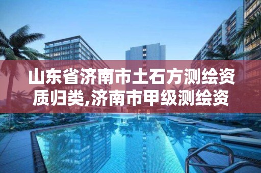 山东省济南市土石方测绘资质归类,济南市甲级测绘资质单位。