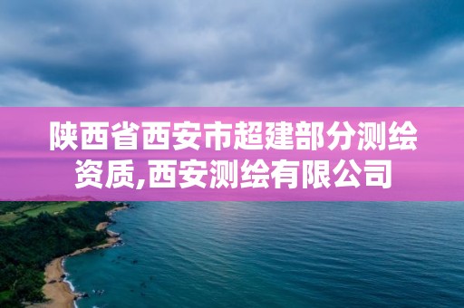 陕西省西安市超建部分测绘资质,西安测绘有限公司