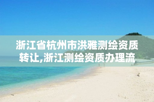 浙江省杭州市洪雅测绘资质转让,浙江测绘资质办理流程