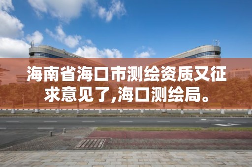 海南省海口市测绘资质又征求意见了,海口测绘局。