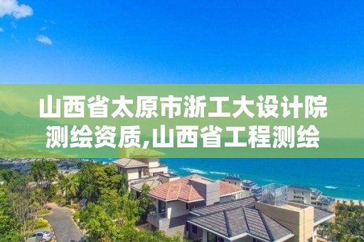 山西省太原市浙工大设计院测绘资质,山西省工程测绘院招聘。