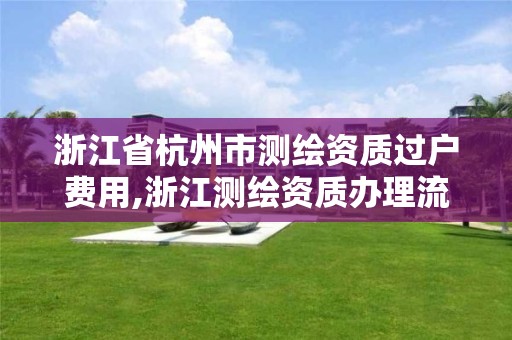 浙江省杭州市测绘资质过户费用,浙江测绘资质办理流程