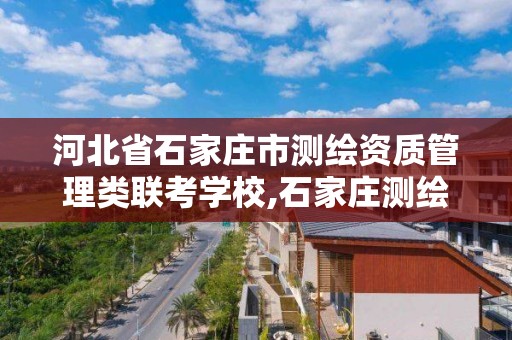 河北省石家庄市测绘资质管理类联考学校,石家庄测绘工程中专学校。