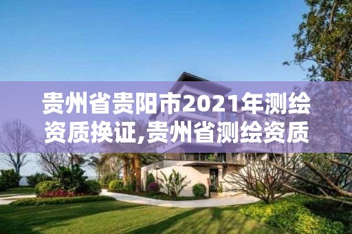 贵州省贵阳市2021年测绘资质换证,贵州省测绘资质管理条例