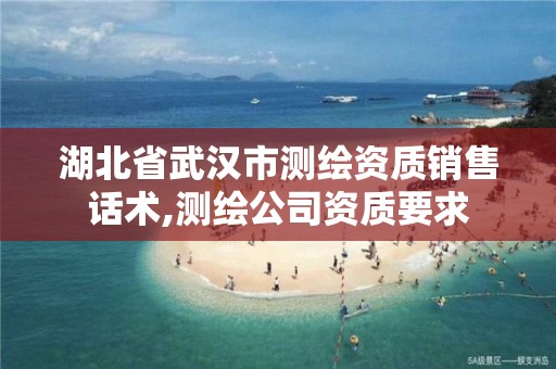 湖北省武汉市测绘资质销售话术,测绘公司资质要求