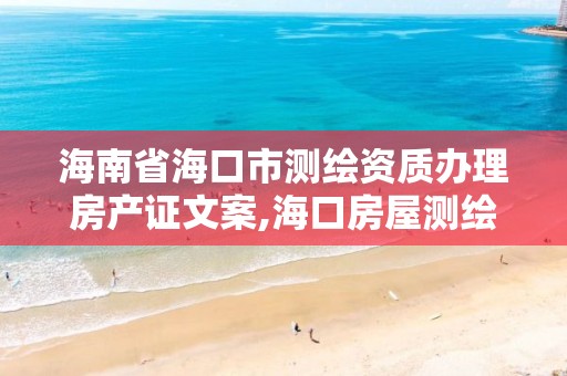 海南省海口市测绘资质办理房产证文案,海口房屋测绘公司。