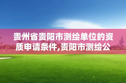 贵州省贵阳市测绘单位的资质申请条件,贵阳市测绘公司