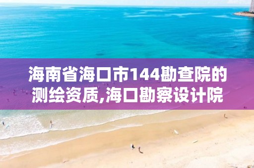 海南省海口市144勘查院的测绘资质,海口勘察设计院。