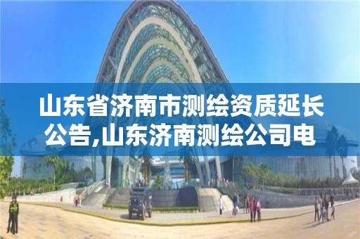 山东省济南市测绘资质延长公告,山东济南测绘公司电话