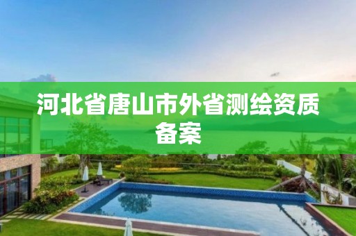 河北省唐山市外省测绘资质备案