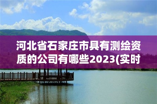 河北省石家庄市具有测绘资质的公司有哪些2023(实时/更新中)