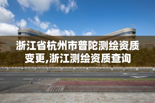 浙江省杭州市普陀测绘资质变更,浙江测绘资质查询