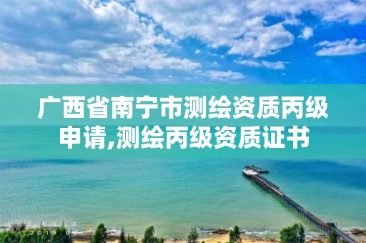 广西省南宁市测绘资质丙级申请,测绘丙级资质证书