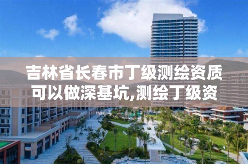 吉林省长春市丁级测绘资质可以做深基坑,测绘丁级资质可以承揽业务范围。