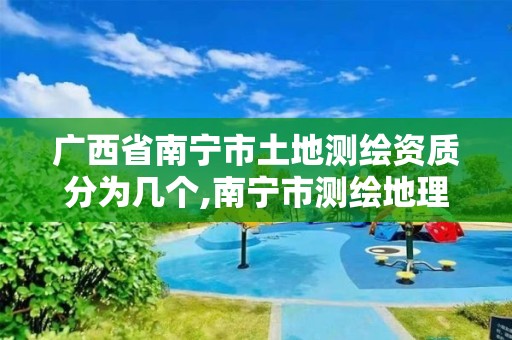 广西省南宁市土地测绘资质分为几个,南宁市测绘地理信息中心