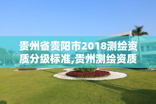 贵州省贵阳市2018测绘资质分级标准,贵州测绘资质延期公告