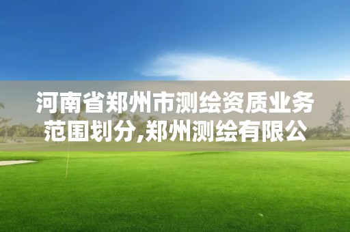 河南省郑州市测绘资质业务范围划分,郑州测绘有限公司。