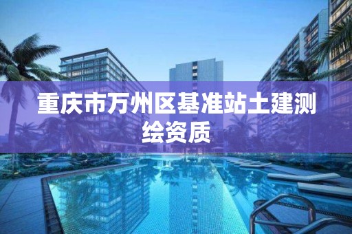 重庆市万州区基准站土建测绘资质