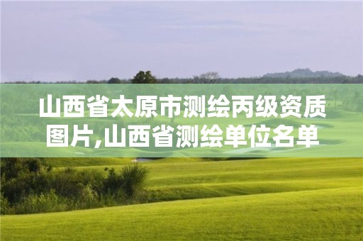 山西省太原市测绘丙级资质图片,山西省测绘单位名单