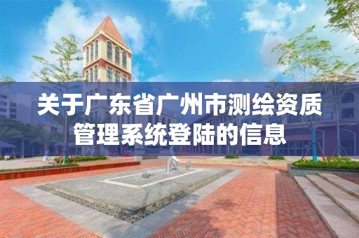 关于广东省广州市测绘资质管理系统登陆的信息