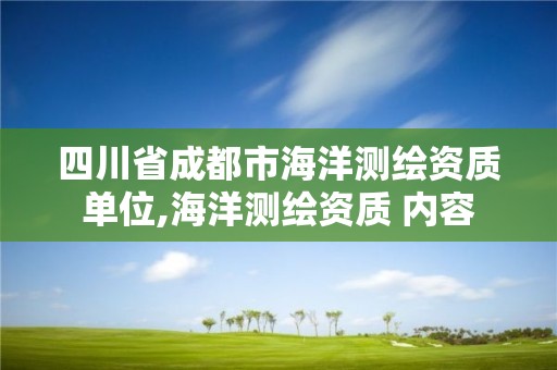 四川省成都市海洋测绘资质单位,海洋测绘资质 内容