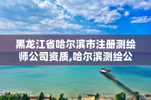 黑龙江省哈尔滨市注册测绘师公司资质,哈尔滨测绘公司电话