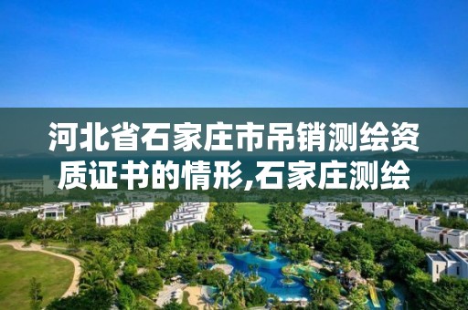 河北省石家庄市吊销测绘资质证书的情形,石家庄测绘资质代办。