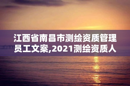 江西省南昌市测绘资质管理员工文案,2021测绘资质人员要求。