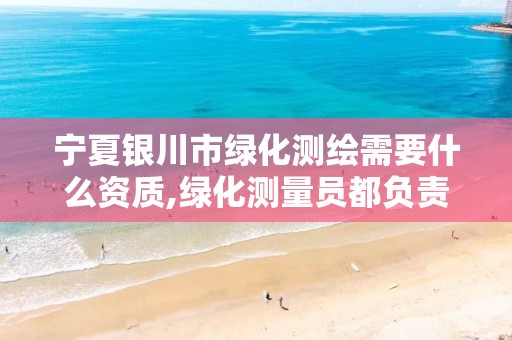 宁夏银川市绿化测绘需要什么资质,绿化测量员都负责啥