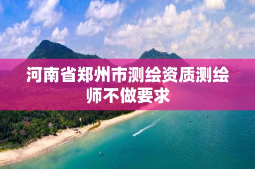 河南省郑州市测绘资质测绘师不做要求