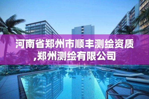 河南省郑州市顺丰测绘资质,郑州测绘有限公司