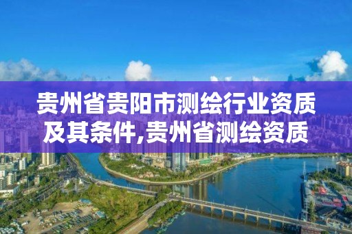 贵州省贵阳市测绘行业资质及其条件,贵州省测绘资质管理规定