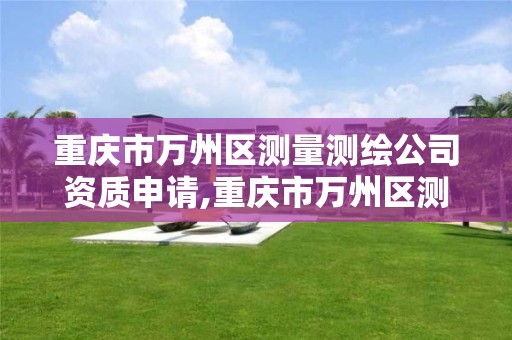 重庆市万州区测量测绘公司资质申请,重庆市万州区测量测绘公司资质申请电话