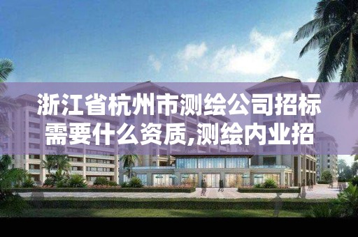 浙江省杭州市测绘公司招标需要什么资质,测绘内业招聘信息2021杭州。