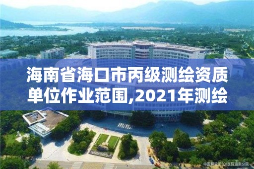 海南省海口市丙级测绘资质单位作业范围,2021年测绘丙级资质申报条件