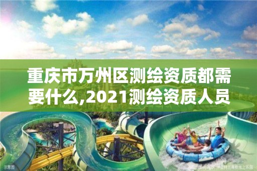 重庆市万州区测绘资质都需要什么,2021测绘资质人员要求