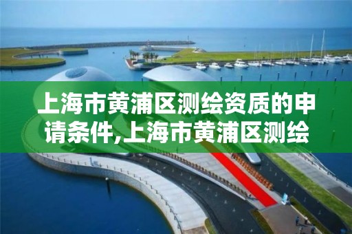 上海市黄浦区测绘资质的申请条件,上海市黄浦区测绘中心