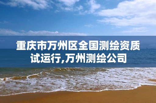 重庆市万州区全国测绘资质试运行,万州测绘公司