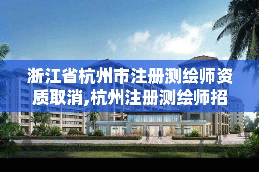 浙江省杭州市注册测绘师资质取消,杭州注册测绘师招聘